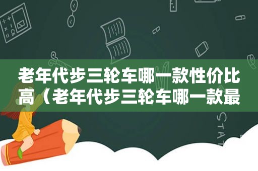 老年代步三轮车哪一款性价比高（老年代步三轮车哪一款最好）