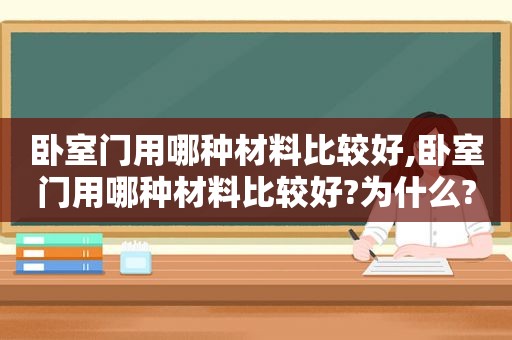 卧室门用哪种材料比较好,卧室门用哪种材料比较好?为什么?