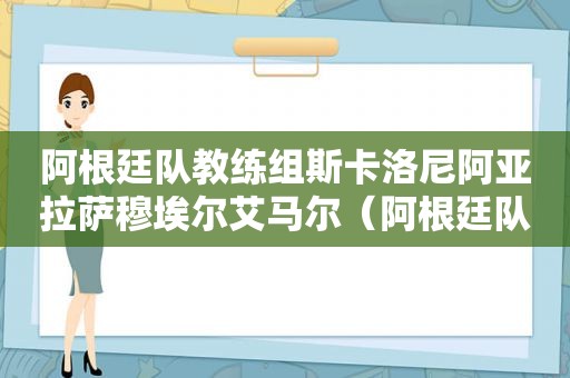 阿根廷队教练组斯卡洛尼阿亚 *** 穆埃尔艾马尔（阿根廷队教练组成员名单）