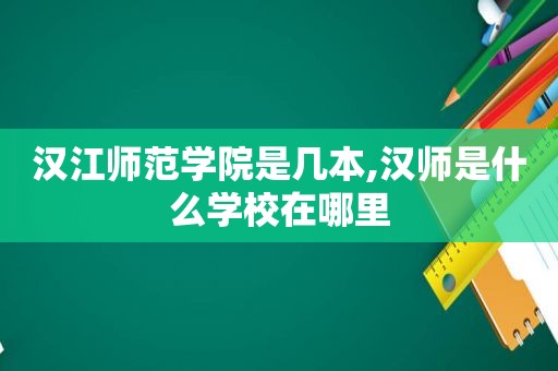 汉江师范学院是几本,汉师是什么学校在哪里