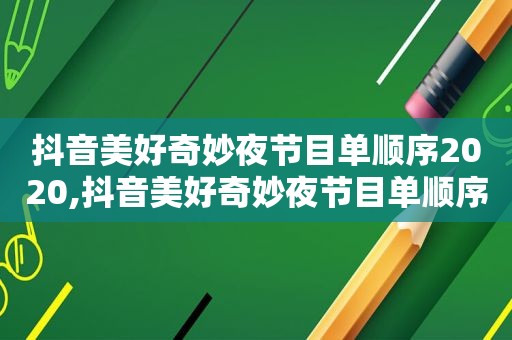 抖音美好奇妙夜节目单顺序2020,抖音美好奇妙夜节目单顺序那个卫视