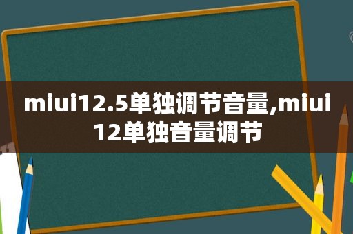 miui12.5单独调节音量,miui12单独音量调节