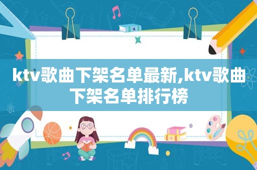 ktv歌曲下架名单最新,ktv歌曲下架名单排行榜