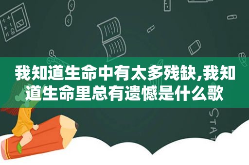 我知道生命中有太多残缺,我知道生命里总有遗憾是什么歌