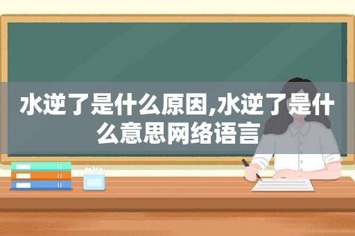 水逆了是什么原因,水逆了是什么意思网络语言