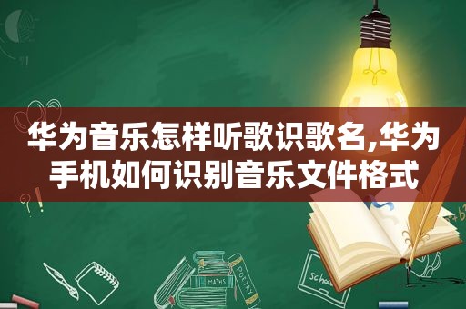 华为音乐怎样听歌识歌名,华为手机如何识别音乐文件格式