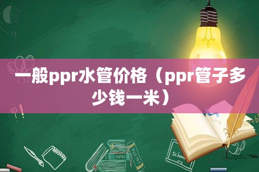 一般ppr水管价格（ppr管子多少钱一米）