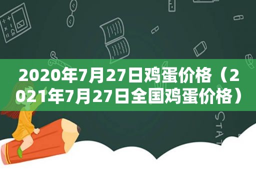 2020年7月27日鸡蛋价格（2021年7月27日全国鸡蛋价格）