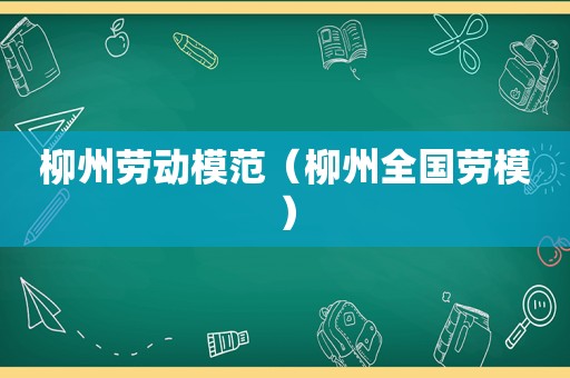 柳州劳动模范（柳州全国劳模）