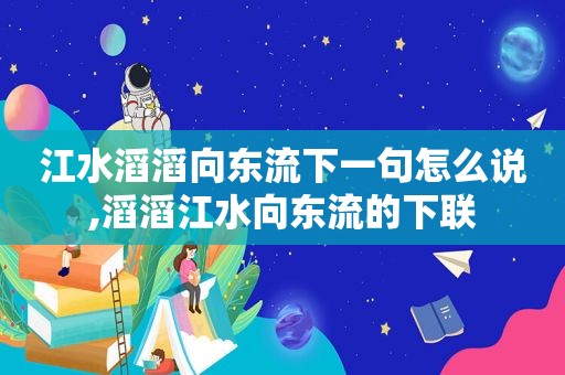 江水滔滔向东流下一句怎么说,滔滔江水向东流的下联