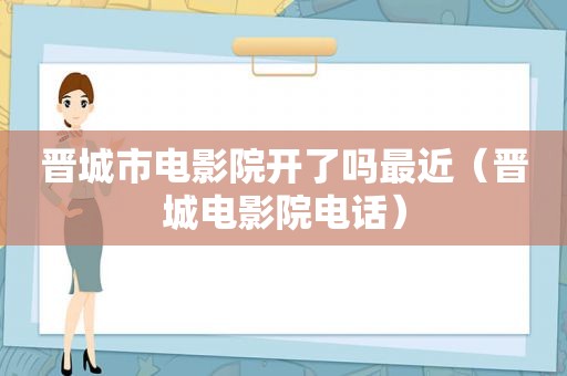 晋城市电影院开了吗最近（晋城电影院电话）