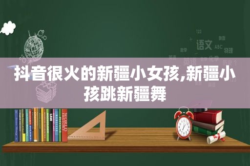 抖音很火的新疆小女孩,新疆小孩跳新疆舞