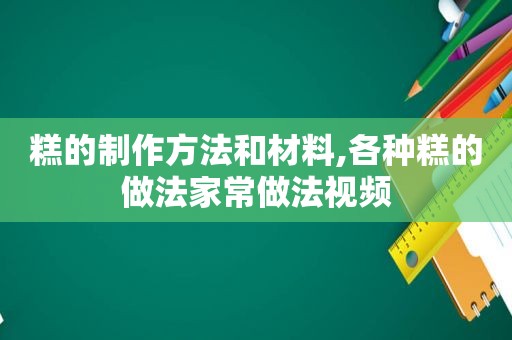 糕的制作方法和材料,各种糕的做法家常做法视频