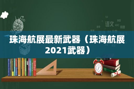 珠海航展最新武器（珠海航展2021武器）