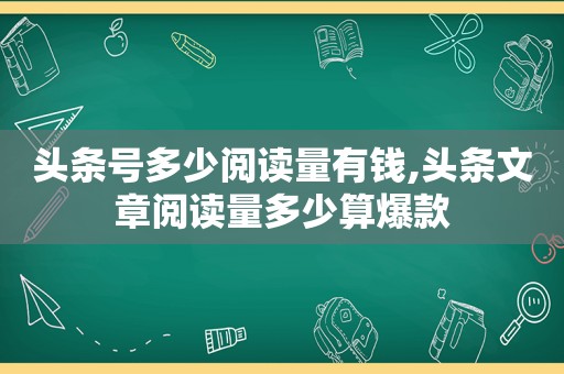 头条号多少阅读量有钱,头条文章阅读量多少算爆款