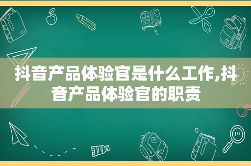 抖音产品体验官是什么工作,抖音产品体验官的职责