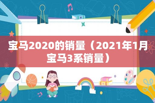 宝马2020的销量（2021年1月宝马3系销量）