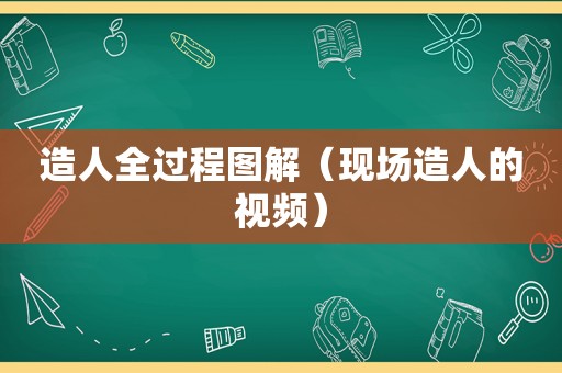 造人全过程图解（现场造人的视频）