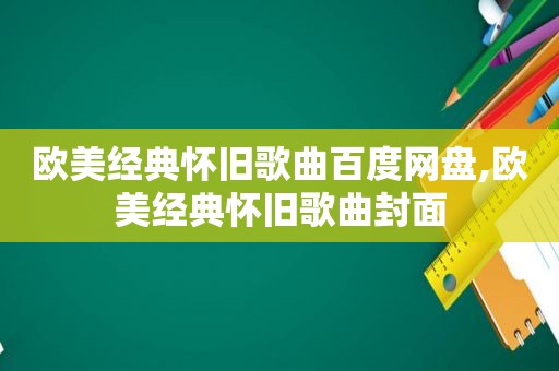 欧美经典怀旧歌曲百度网盘,欧美经典怀旧歌曲封面