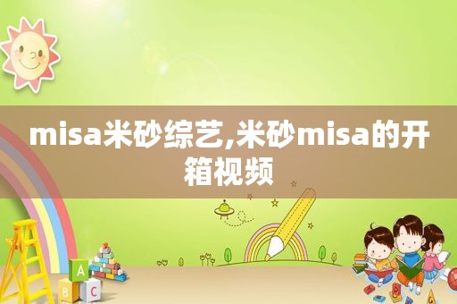 misa米砂综艺,米砂misa的开箱视频