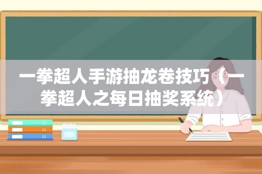 一拳超人手游抽龙卷技巧（一拳超人之每日抽奖系统）