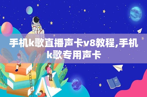 手机k歌直播声卡v8教程,手机k歌专用声卡