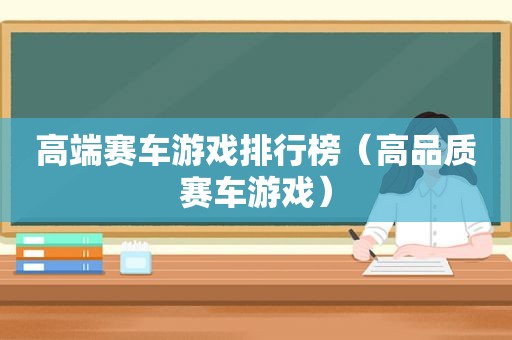 高端赛车游戏排行榜（高品质赛车游戏）