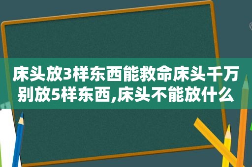 床头放3样东西能救命床头千万别放5样东西,床头不能放什么东西影响财运