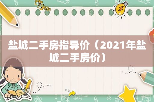 盐城二手房指导价（2021年盐城二手房价）