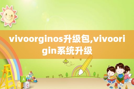 vivoorginos升级包,vivoorigin系统升级