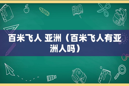 百米飞人 亚洲（百米飞人有亚洲人吗）