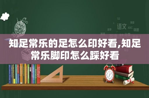 知足常乐的足怎么印好看,知足常乐脚印怎么踩好看