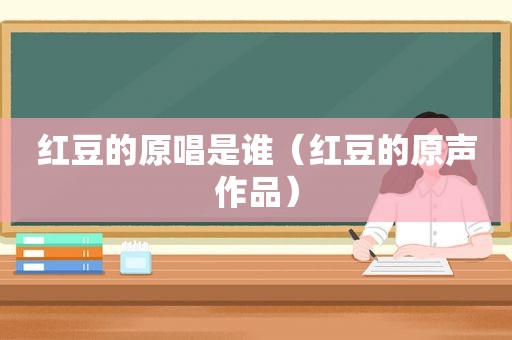 红豆的原唱是谁（红豆的原声作品）