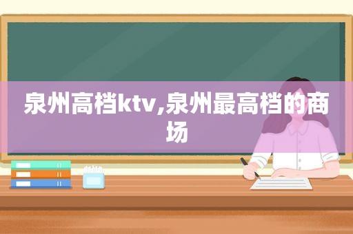 泉州高档ktv,泉州最高档的商场