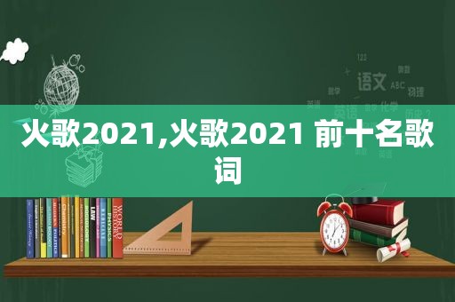 火歌2021,火歌2021 前十名歌词