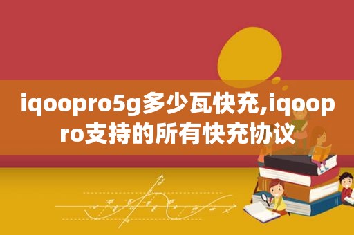 iqoopro5g多少瓦快充,iqoopro支持的所有快充协议