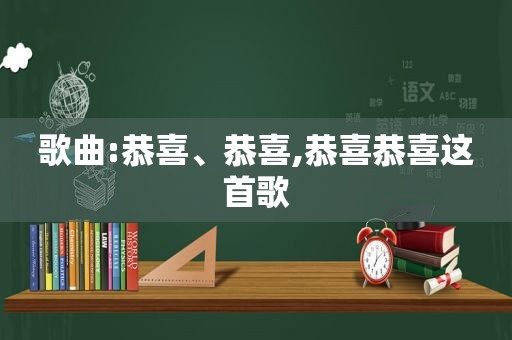 歌曲:恭喜、恭喜,恭喜恭喜这首歌