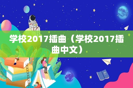 学校2017插曲（学校2017插曲中文）