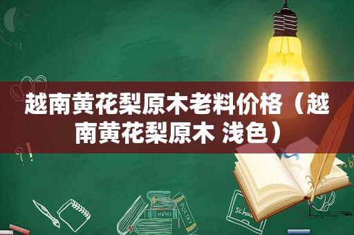 越南黄花梨原木老料价格（越南黄花梨原木 浅色）