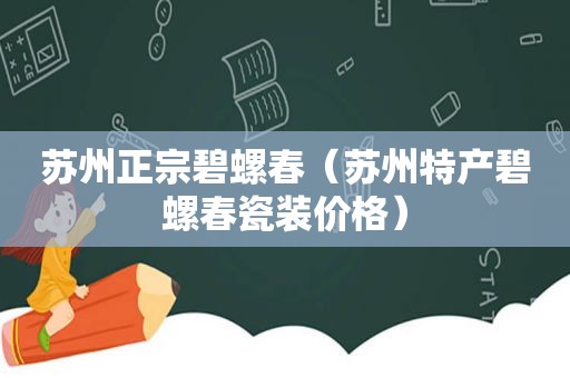 苏州正宗碧螺春（苏州特产碧螺春瓷装价格）