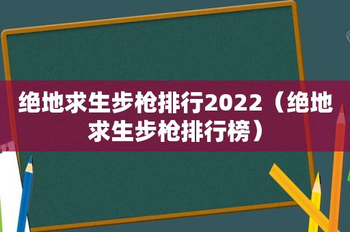 绝地求生步枪排行2022（绝地求生步枪排行榜）