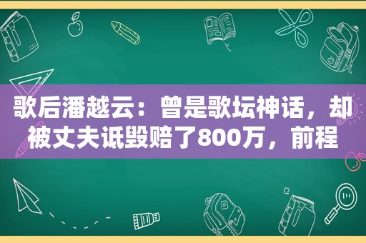 歌后潘越云：曾是歌坛神话，却被丈夫诋毁赔了800万，前程尽毁