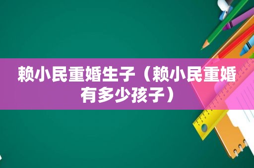 赖小民重婚生子（赖小民重婚有多少孩子）