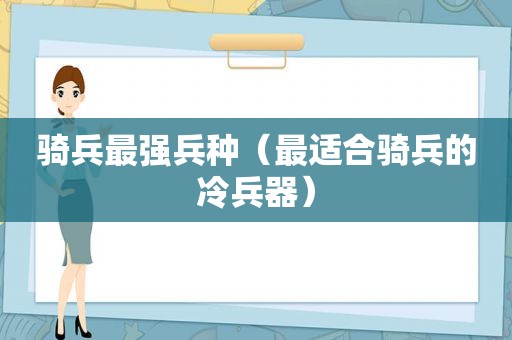 骑兵最强兵种（最适合骑兵的冷兵器）