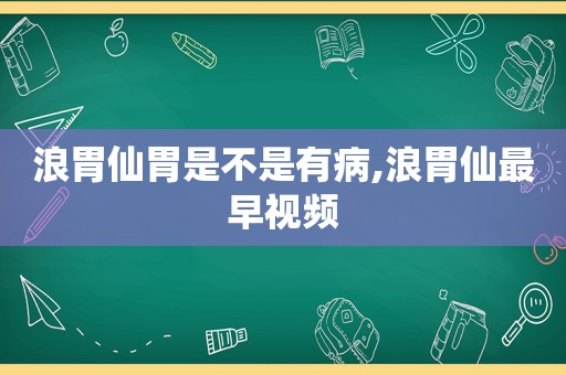 浪胃仙胃是不是有病,浪胃仙最早视频