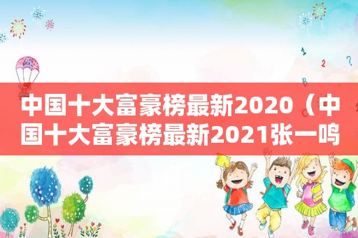 中国十大富豪榜最新2020（中国十大富豪榜最新2021张一鸣第二）