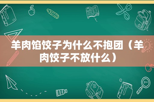 羊肉馅饺子为什么不抱团（羊肉饺子不放什么）