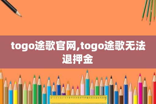 togo途歌官网,togo途歌无法退押金