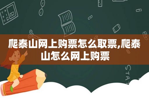 爬泰山网上购票怎么取票,爬泰山怎么网上购票