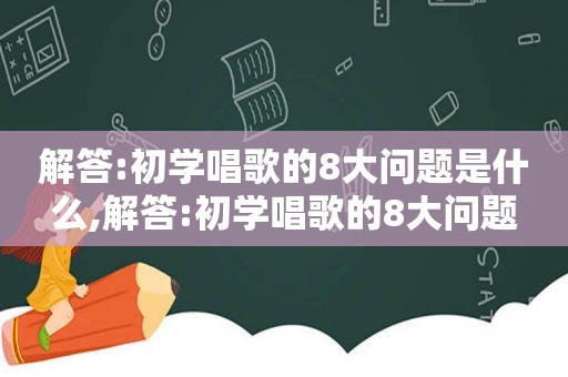 解答:初学唱歌的8大问题是什么,解答:初学唱歌的8大问题